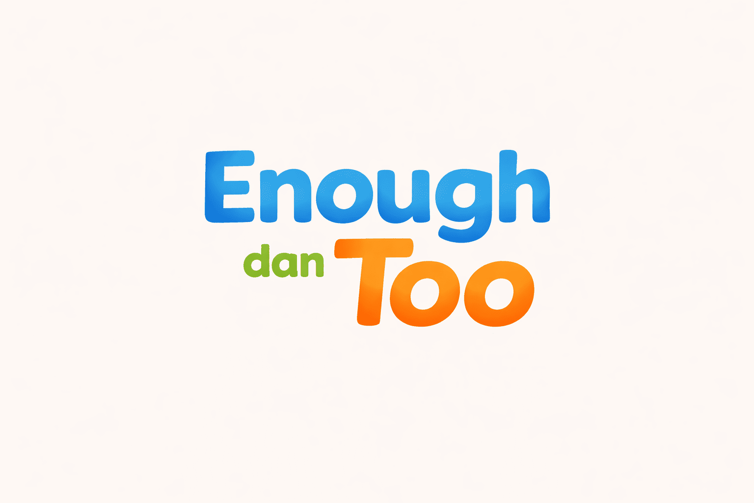 Enough dan Too